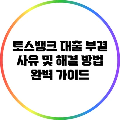 토스뱅크 대출 부결 사유 및 해결 방법 완벽 가이드