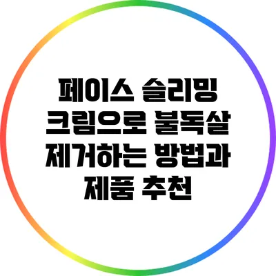 페이스 슬리밍 크림으로 불독살 제거하는 방법과 제품 추천