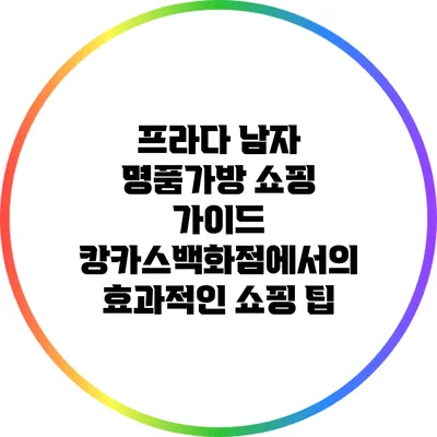 프라다 남자 명품가방 쇼핑 가이드: 캉카스백화점에서의 효과적인 쇼핑 팁