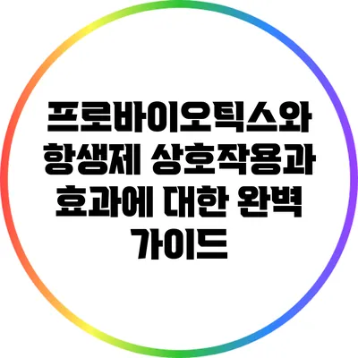 프로바이오틱스와 항생제: 상호작용과 효과에 대한 완벽 가이드