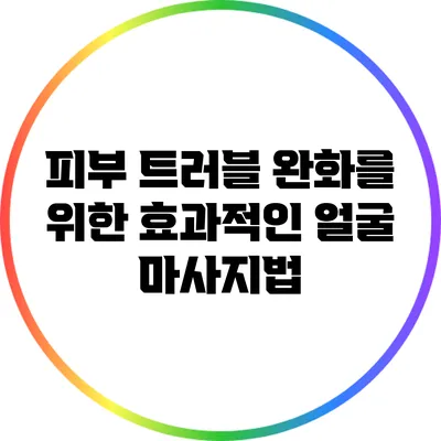 피부 트러블 완화를 위한 효과적인 얼굴 마사지법