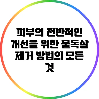 피부의 전반적인 개선을 위한 불독살 제거 방법의 모든 것