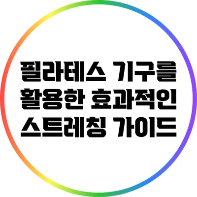 필라테스 기구를 활용한 효과적인 스트레칭 가이드