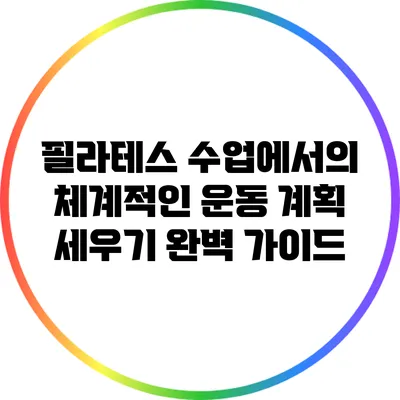 필라테스 수업에서의 체계적인 운동 계획 세우기 완벽 가이드
