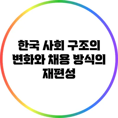 한국 사회 구조의 변화와 채용 방식의 재편성