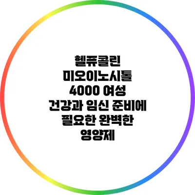 헬퓨콜린 미오이노시톨 4000: 여성 건강과 임신 준비에 필요한 완벽한 영양제