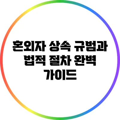 혼외자 상속: 규범과 법적 절차 완벽 가이드