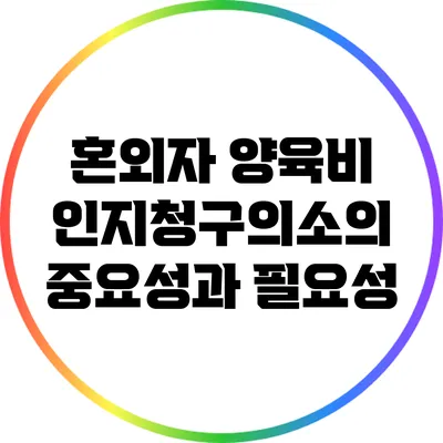 혼외자 양육비 인지청구의소의 중요성과 필요성