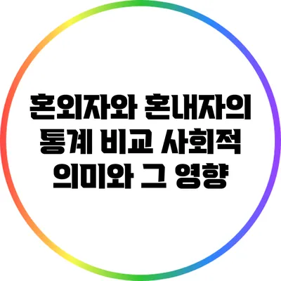 혼외자와 혼내자의 통계 비교: 사회적 의미와 그 영향