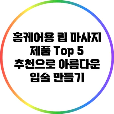 홈케어용 립 마사지 제품 Top 5 추천으로 아름다운 입술 만들기