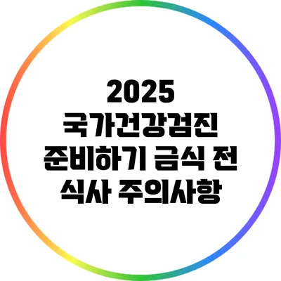 2025 국가건강검진 준비하기: 금식 전 식사 주의사항