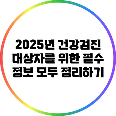 2025년 건강검진 대상자를 위한 필수 정보 모두 정리하기