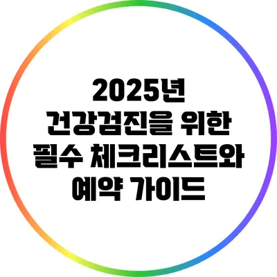 2025년 건강검진을 위한 필수 체크리스트와 예약 가이드