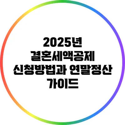 2025년 결혼세액공제 신청방법과 연말정산 가이드
