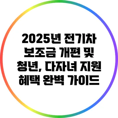 2025년 전기차 보조금 개편 및 청년, 다자녀 지원 혜택 완벽 가이드