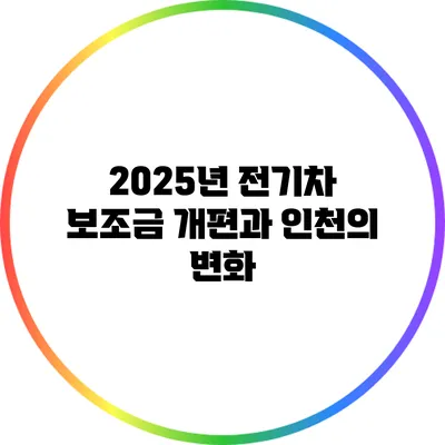 2025년 전기차 보조금 개편과 인천의 변화