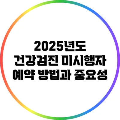 2025년도 건강검진 미시행자 예약 방법과 중요성