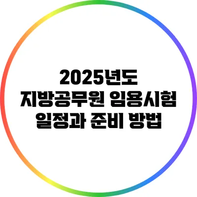 2025년도 지방공무원 임용시험 일정과 준비 방법