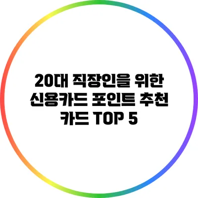 20대 직장인을 위한 신용카드 포인트 추천 카드 TOP 5