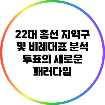 22대 총선 지역구 및 비례대표 분석: 투표의 새로운 패러다임