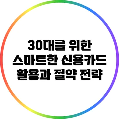 30대를 위한 스마트한 신용카드 활용과 절약 전략