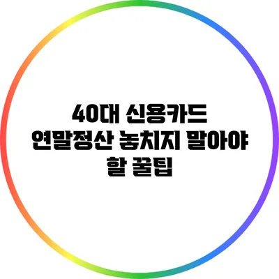 40대 신용카드 연말정산 놓치지 말아야 할 꿀팁