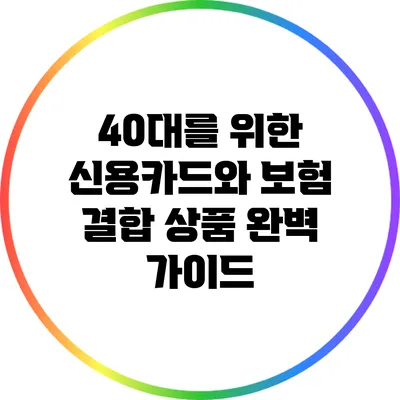 40대를 위한 신용카드와 보험 결합 상품 완벽 가이드