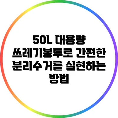 50L 대용량 쓰레기봉투로 간편한 분리수거를 실현하는 방법