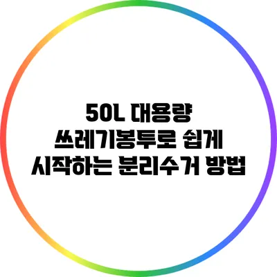 50L 대용량 쓰레기봉투로 쉽게 시작하는 분리수거 방법