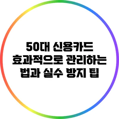 50대 신용카드 효과적으로 관리하는 법과 실수 방지 팁