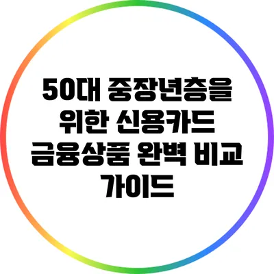 50대 중장년층을 위한 신용카드 금융상품 완벽 비교 가이드