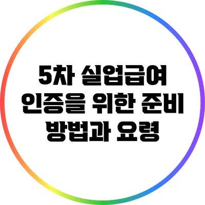 5차 실업급여 인증을 위한 준비 방법과 요령