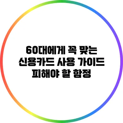 60대에게 꼭 맞는 신용카드 사용 가이드: 피해야 할 함정