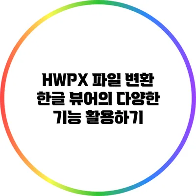 HWPX 파일 변환: 한글 뷰어의 다양한 기능 활용하기