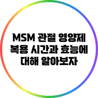 MSM 관절 영양제: 복용 시간과 효능에 대해 알아보자