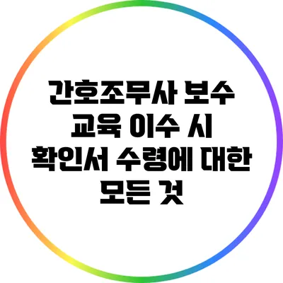 간호조무사 보수 교육 이수 시 확인서 수령에 대한 모든 것