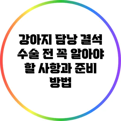 강아지 담낭 결석 수술 전 꼭 알아야 할 사항과 준비 방법