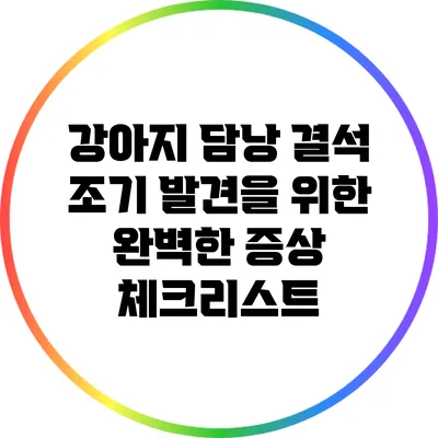 강아지 담낭 결석 조기 발견을 위한 완벽한 증상 체크리스트