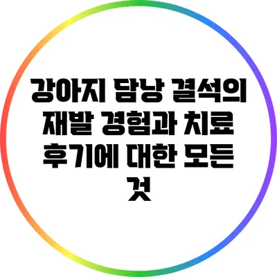 강아지 담낭 결석의 재발 경험과 치료 후기에 대한 모든 것