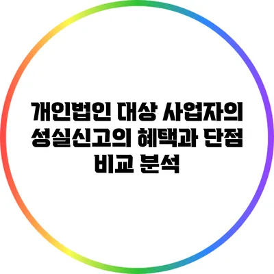 개인법인 대상 사업자의 성실신고의 혜택과 단점 비교 분석