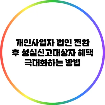 개인사업자 법인 전환 후 성실신고대상자 혜택 극대화하는 방법