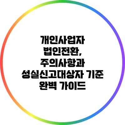 개인사업자 법인전환, 주의사항과 성실신고대상자 기준 완벽 가이드