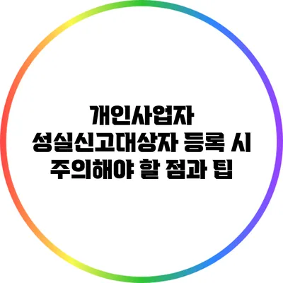 개인사업자 성실신고대상자 등록 시 주의해야 할 점과 팁