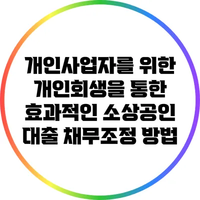 개인사업자를 위한 개인회생을 통한 효과적인 소상공인 대출 채무조정 방법