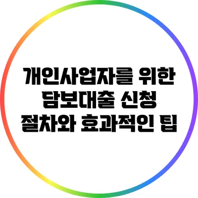 개인사업자를 위한 담보대출 신청 절차와 효과적인 팁