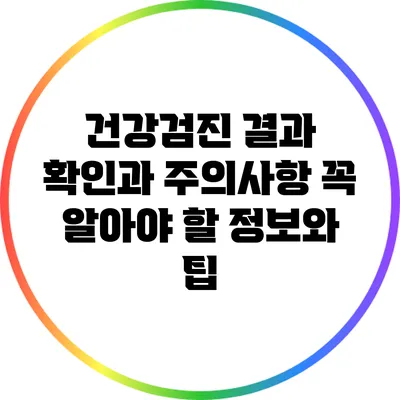 건강검진 결과 확인과 주의사항: 꼭 알아야 할 정보와 팁
