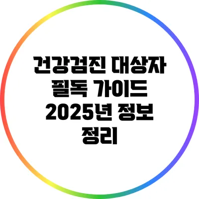 건강검진 대상자 필독 가이드: 2025년 정보 정리