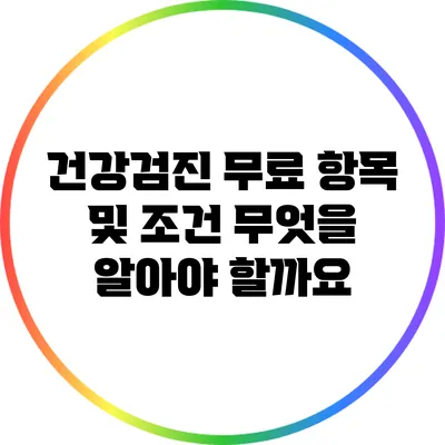 건강검진 무료 항목 및 조건: 무엇을 알아야 할까요?