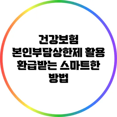 건강보험 본인부담상한제 활용: 환급받는 스마트한 방법
