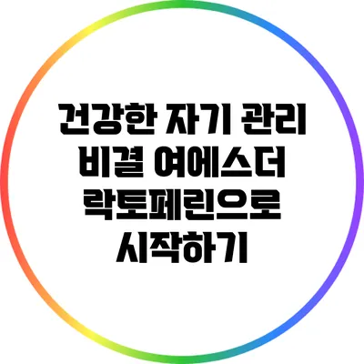 건강한 자기 관리 비결: 여에스더 락토페린으로 시작하기